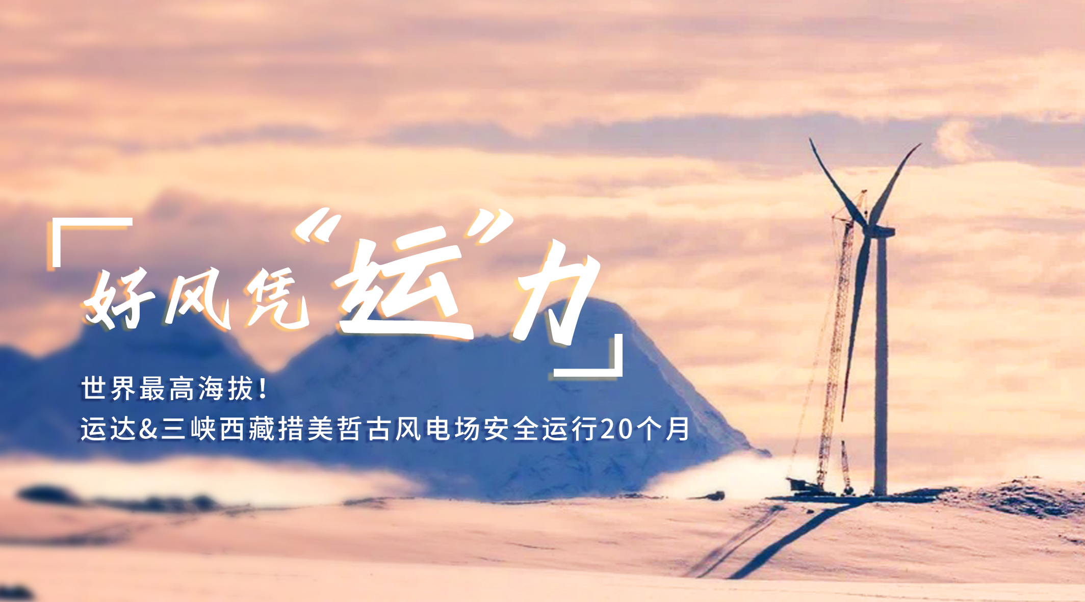 【好風(fēng)憑&ldquo;運&rdquo;力】世界最高海拔！威尼斯9499登錄入口/三峽西藏措美哲古風(fēng)電場安全運行20個月